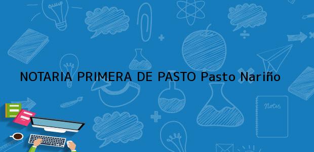 Teléfono, Dirección y otros datos de contacto para NOTARIA PRIMERA DE PASTO, Pasto, Nariño, colombia