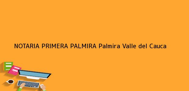 Teléfono, Dirección y otros datos de contacto para NOTARIA PRIMERA PALMIRA, Palmira, Valle del Cauca, colombia