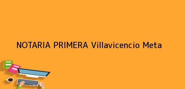 Teléfono, Dirección y otros datos de contacto para NOTARIA PRIMERA, Villavicencio, Meta, colombia