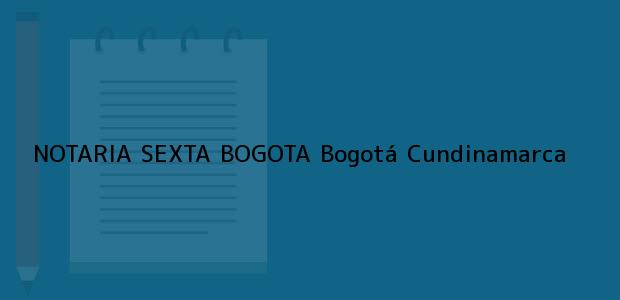 Teléfono, Dirección y otros datos de contacto para NOTARIA SEXTA BOGOTA, Bogotá, Cundinamarca, colombia