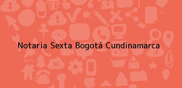 Teléfono, Dirección y otros datos de contacto para Notaria Sexta, Bogotá, Cundinamarca, colombia