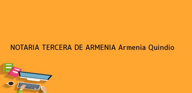 Teléfono, Dirección y otros datos de contacto para NOTARIA TERCERA DE ARMENIA, Armenia, Quindio, colombia