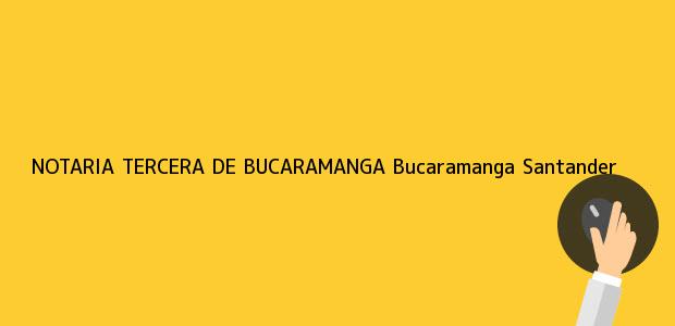 Teléfono, Dirección y otros datos de contacto para NOTARIA TERCERA DE BUCARAMANGA, Bucaramanga, Santander, Colombia