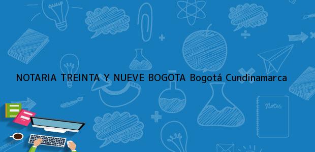 Teléfono, Dirección y otros datos de contacto para NOTARIA TREINTA Y NUEVE BOGOTA, Bogotá, Cundinamarca, colombia
