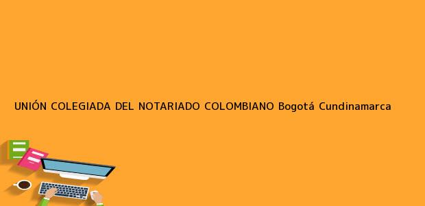 Teléfono, Dirección y otros datos de contacto para UNIÓN COLEGIADA DEL NOTARIADO COLOMBIANO, Bogotá, Cundinamarca, colombia