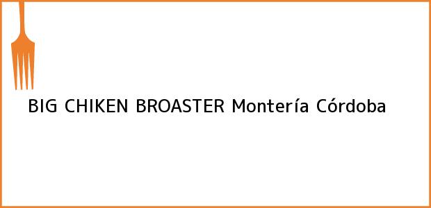 Teléfono, Dirección y otros datos de contacto para BIG CHIKEN BROASTER, Montería, Córdoba, Colombia
