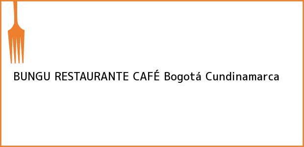 Teléfono, Dirección y otros datos de contacto para BUNGU RESTAURANTE CAFÉ, Bogotá, Cundinamarca, Colombia
