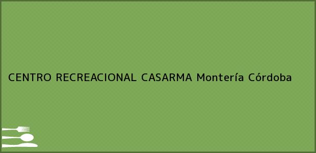 Teléfono, Dirección y otros datos de contacto para CENTRO RECREACIONAL CASARMA, Montería, Córdoba, Colombia