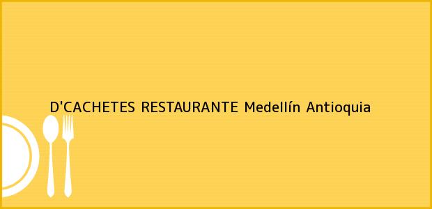 Teléfono, Dirección y otros datos de contacto para D'CACHETES RESTAURANTE, Medellín, Antioquia, Colombia