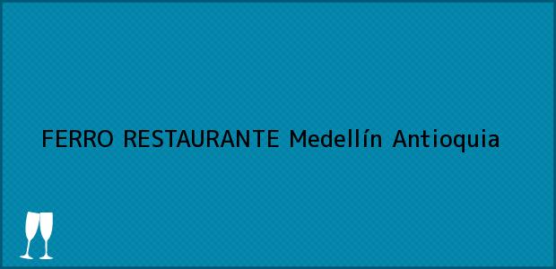 Teléfono, Dirección y otros datos de contacto para FERRO RESTAURANTE, Medellín, Antioquia, Colombia