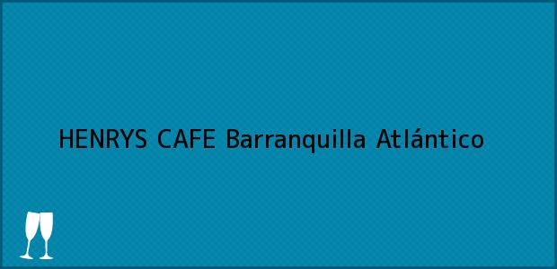 Teléfono, Dirección y otros datos de contacto para HENRYS CAFE, Barranquilla, Atlántico, Colombia