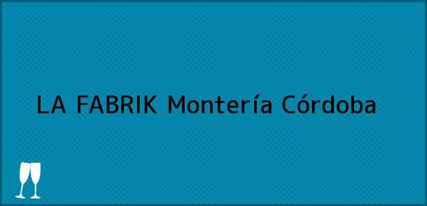 Teléfono, Dirección y otros datos de contacto para LA FABRIK, Montería, Córdoba, Colombia