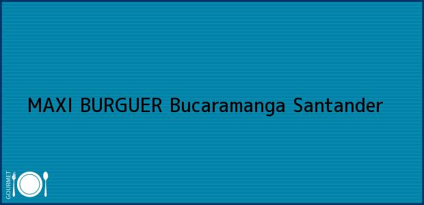 Teléfono, Dirección y otros datos de contacto para MAXI BURGUER, Bucaramanga, Santander, Colombia