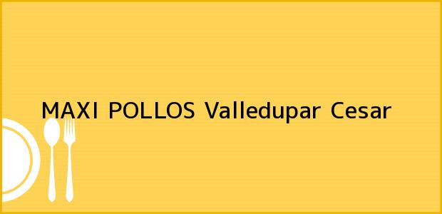 Teléfono, Dirección y otros datos de contacto para MAXI POLLOS, Valledupar, Cesar, Colombia