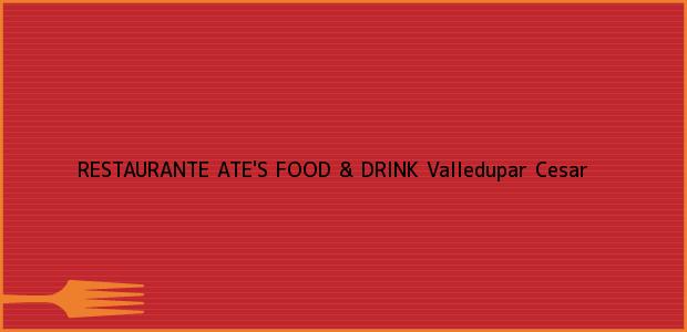 Teléfono, Dirección y otros datos de contacto para RESTAURANTE ATE'S FOOD & DRINK, Valledupar, Cesar, Colombia