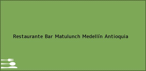 Teléfono, Dirección y otros datos de contacto para Restaurante Bar Matulunch, Medellín, Antioquia, Colombia