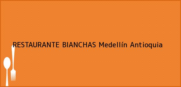 Teléfono, Dirección y otros datos de contacto para RESTAURANTE BIANCHAS, Medellín, Antioquia, Colombia