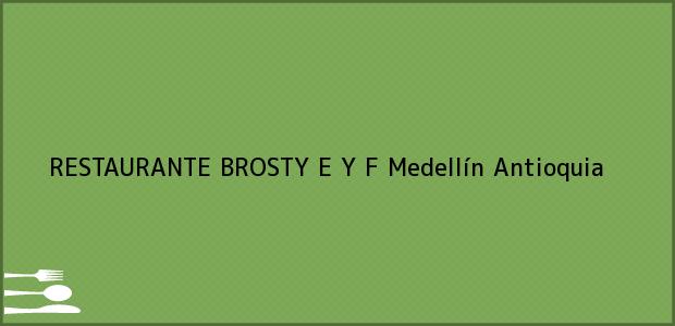 Teléfono, Dirección y otros datos de contacto para RESTAURANTE BROSTY E Y F, Medellín, Antioquia, Colombia