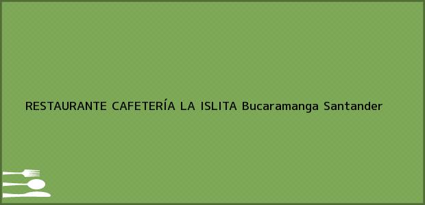 Teléfono, Dirección y otros datos de contacto para RESTAURANTE CAFETERÍA LA ISLITA, Bucaramanga, Santander, Colombia