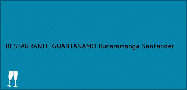 Teléfono, Dirección y otros datos de contacto para RESTAURANTE GUANTANAMO, Bucaramanga, Santander, Colombia