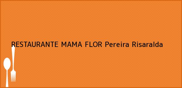 Teléfono, Dirección y otros datos de contacto para RESTAURANTE MAMA FLOR, Pereira, Risaralda, Colombia