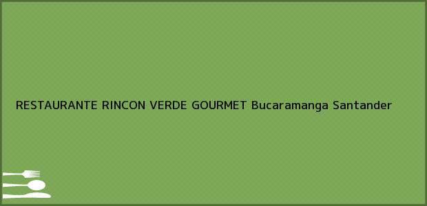 Teléfono, Dirección y otros datos de contacto para RESTAURANTE RINCON VERDE GOURMET, Bucaramanga, Santander, Colombia