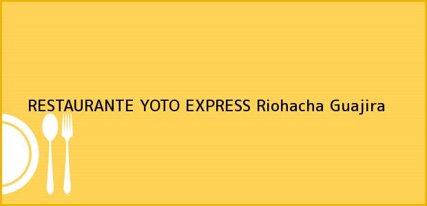 Teléfono, Dirección y otros datos de contacto para RESTAURANTE YOTO EXPRESS, Riohacha, Guajira, Colombia