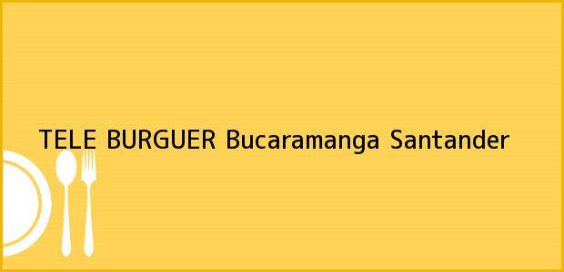 Teléfono, Dirección y otros datos de contacto para TELE BURGUER, Bucaramanga, Santander, Colombia