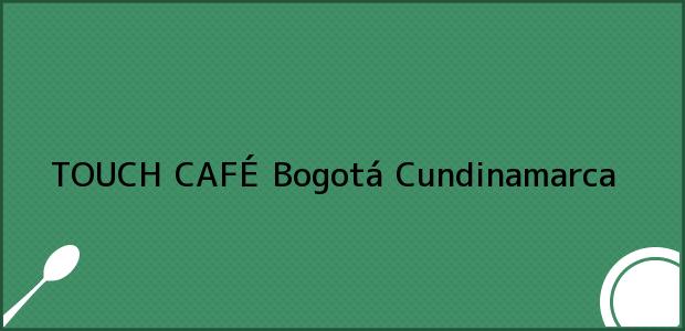 Teléfono, Dirección y otros datos de contacto para TOUCH CAFÉ, Bogotá, Cundinamarca, Colombia