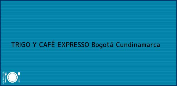 Teléfono, Dirección y otros datos de contacto para TRIGO Y CAFÉ EXPRESSO, Bogotá, Cundinamarca, Colombia