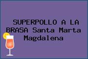 Ver superpollo a la brasa santa marta magdalena SUPERPOLLO A LA BRASA Santa Marta Magdalena