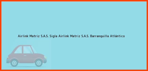 Teléfono, Dirección y otros datos de contacto para Airlink Matriz S.A.S. Sigla Airlink Matriz S.A.S., Barranquilla, Atlántico, Colombia