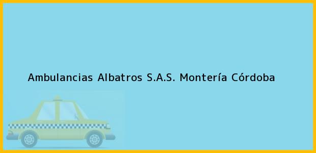 Teléfono, Dirección y otros datos de contacto para Ambulancias Albatros S.A.S., Montería, Córdoba, Colombia