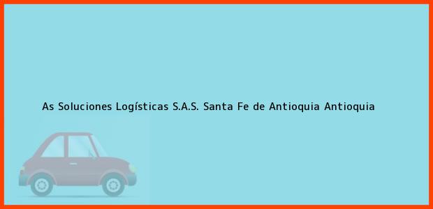 Teléfono, Dirección y otros datos de contacto para As Soluciones Logísticas S.A.S., Santa Fe de Antioquia, Antioquia, Colombia