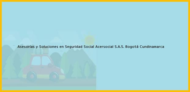 Teléfono, Dirección y otros datos de contacto para Asesorías y Soluciones en Seguridad Social Acersocial S.A.S., Bogotá, Cundinamarca, Colombia