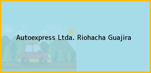 Teléfono, Dirección y otros datos de contacto para Autoexpress Ltda., Riohacha, Guajira, Colombia