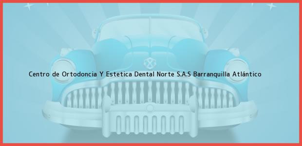 Teléfono, Dirección y otros datos de contacto para Centro de Ortodoncia Y Estetica Dental Norte S.A.S, Barranquilla, Atlántico, Colombia