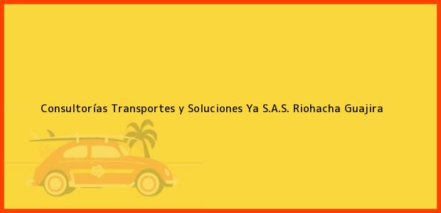 Teléfono, Dirección y otros datos de contacto para Consultorías Transportes y Soluciones Ya S.A.S., Riohacha, Guajira, Colombia