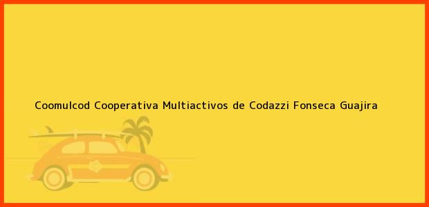 Teléfono, Dirección y otros datos de contacto para Coomulcod Cooperativa Multiactivos de Codazzi, Fonseca, Guajira, Colombia
