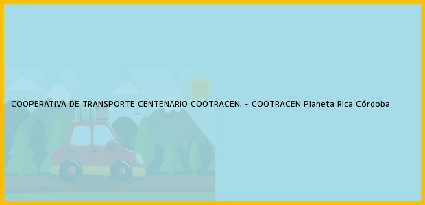 Teléfono, Dirección y otros datos de contacto para COOPERATIVA DE TRANSPORTE CENTENARIO COOTRACEN. - COOTRACEN, Planeta Rica, Córdoba, Colombia