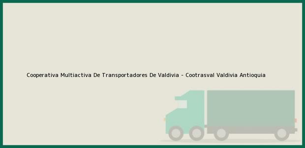 Teléfono, Dirección y otros datos de contacto para Cooperativa Multiactiva De Transportadores De Valdivia - Cootrasval, Valdivia, Antioquia, Colombia