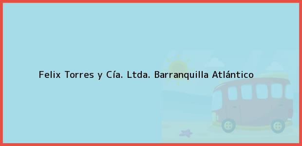 Teléfono, Dirección y otros datos de contacto para Felix Torres y Cía. Ltda., Barranquilla, Atlántico, Colombia