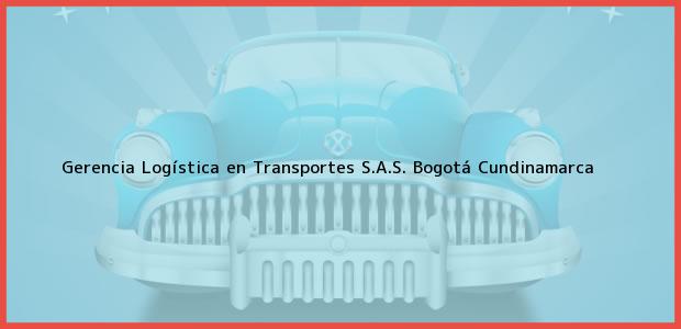 Teléfono, Dirección y otros datos de contacto para Gerencia Logística en Transportes S.A.S., Bogotá, Cundinamarca, Colombia