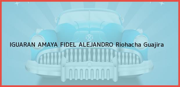Teléfono, Dirección y otros datos de contacto para IGUARAN AMAYA FIDEL ALEJANDRO, Riohacha, Guajira, Colombia