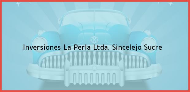Teléfono, Dirección y otros datos de contacto para Inversiones La Perla Ltda., Sincelejo, Sucre, Colombia