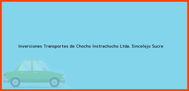 Teléfono, Dirección y otros datos de contacto para INVERSIONES TRANSPORTES DE CHOCHO INSTRACHOCHO LTDA., Sincelejo, Sucre, Colombia