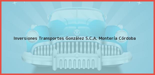 Teléfono, Dirección y otros datos de contacto para Inversiones Transportes González S.C.A., Montería, Córdoba, Colombia