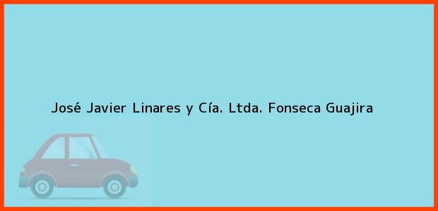 Teléfono, Dirección y otros datos de contacto para José Javier Linares y Cía. Ltda., Fonseca, Guajira, Colombia