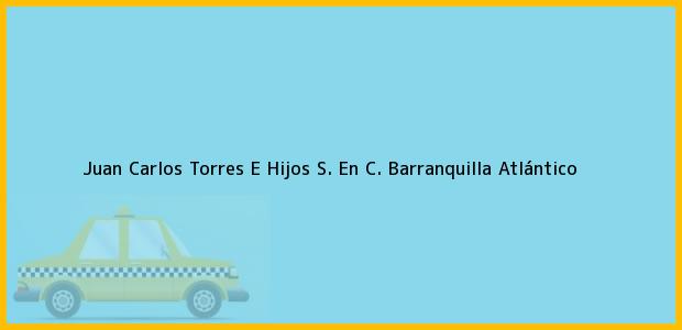 Teléfono, Dirección y otros datos de contacto para Juan Carlos Torres E Hijos S. En C., Barranquilla, Atlántico, Colombia
