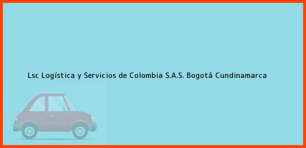 Teléfono, Dirección y otros datos de contacto para Lsc Logística y Servicios de Colombia S.A.S., Bogotá, Cundinamarca, Colombia
